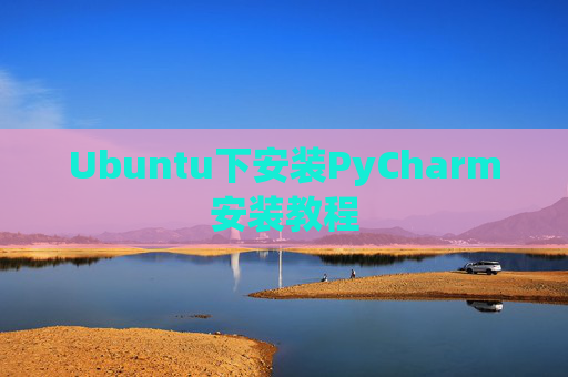 Ubuntu下安装PyCharm安装教程